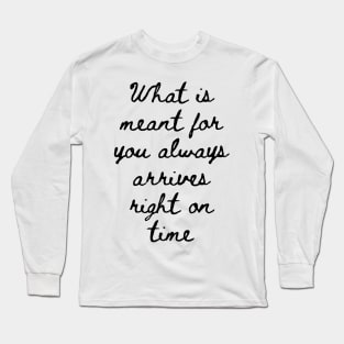 What is Meant for You Always Arrives Right on Time Long Sleeve T-Shirt